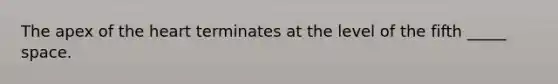 The apex of the heart terminates at the level of the fifth _____ space.