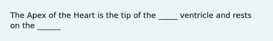 The Apex of the Heart is the tip of the _____ ventricle and rests on the ______