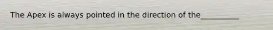 The Apex is always pointed in the direction of the__________