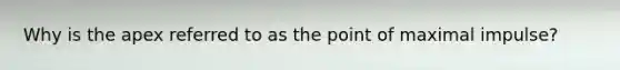 Why is the apex referred to as the point of maximal impulse?