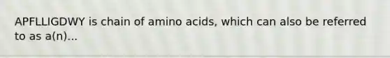 APFLLIGDWY is chain of amino acids, which can also be referred to as a(n)...