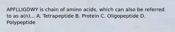 APFLLIGDWY is chain of amino acids, which can also be referred to as a(n)... A. Tetrapeptide B. Protein C. Oligopeptide D. Polypeptide