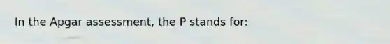 In the Apgar assessment, the P stands for: