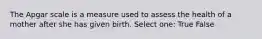 The Apgar scale is a measure used to assess the health of a mother after she has given birth. Select one: True False