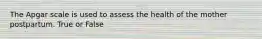 The Apgar scale is used to assess the health of the mother postpartum. True or False