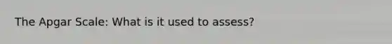 The Apgar Scale: What is it used to assess?