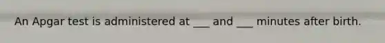 An Apgar test is administered at ___ and ___ minutes after birth.