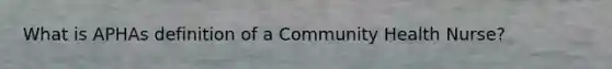 What is APHAs definition of a Community Health Nurse?