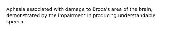 Aphasia associated with damage to Broca's area of the brain, demonstrated by the impairment in producing understandable speech.