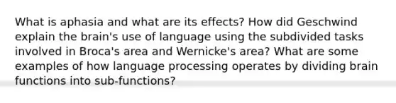 What is aphasia and what are its effects? How did Geschwind explain the brain's use of language using the subdivided tasks involved in Broca's area and Wernicke's area? What are some examples of how language processing operates by dividing brain functions into sub-functions?