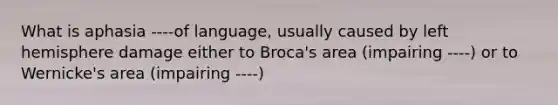 What is aphasia ----of language, usually caused by left hemisphere damage either to Broca's area (impairing ----) or to Wernicke's area (impairing ----)