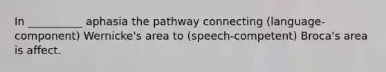 In __________ aphasia the pathway connecting (language-component) Wernicke's area to (speech-competent) Broca's area is affect.