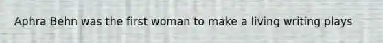 Aphra Behn was the first woman to make a living writing plays