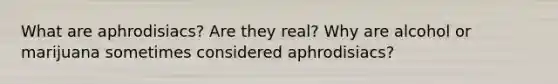 What are aphrodisiacs? Are they real? Why are alcohol or marijuana sometimes considered aphrodisiacs?