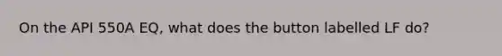 On the API 550A EQ, what does the button labelled LF do?