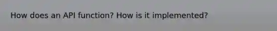 How does an API function? How is it implemented?