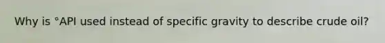 Why is °API used instead of specific gravity to describe crude oil?