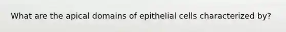 What are the apical domains of epithelial cells characterized by?