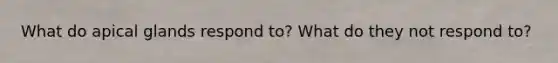 What do apical glands respond to? What do they not respond to?