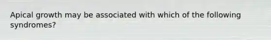 Apical growth may be associated with which of the following syndromes?