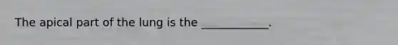 The apical part of the lung is the ____________.