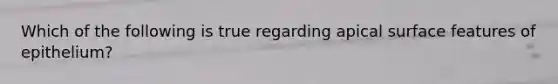 Which of the following is true regarding apical surface features of epithelium?