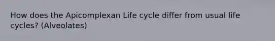 How does the Apicomplexan Life cycle differ from usual life cycles? (Alveolates)