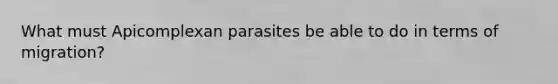 What must Apicomplexan parasites be able to do in terms of migration?