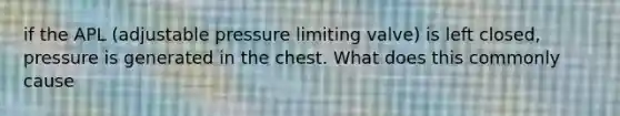 if the APL (adjustable pressure limiting valve) is left closed, pressure is generated in the chest. What does this commonly cause