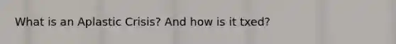 What is an Aplastic Crisis? And how is it txed?