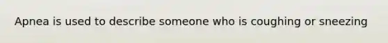 Apnea is used to describe someone who is coughing or sneezing