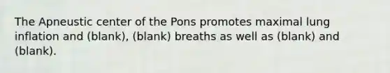 The Apneustic center of the Pons promotes maximal lung inflation and (blank), (blank) breaths as well as (blank) and (blank).