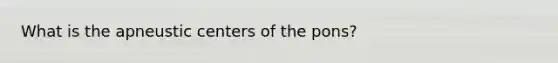 What is the apneustic centers of the pons?