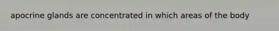 apocrine glands are concentrated in which areas of the body