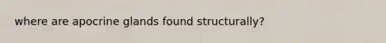 where are apocrine glands found structurally?