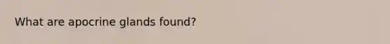 What are apocrine glands found?