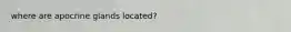 where are apocrine glands located?