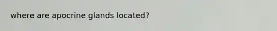 where are apocrine glands located?