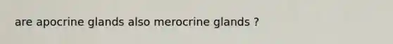 are apocrine glands also merocrine glands ?