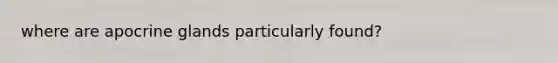 where are apocrine glands particularly found?