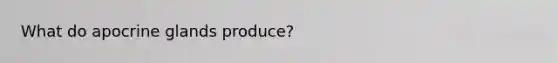 What do apocrine glands produce?