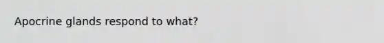 Apocrine glands respond to what?