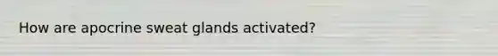 How are apocrine sweat glands activated?