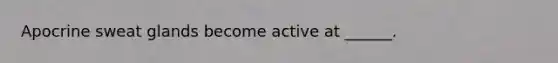 Apocrine sweat glands become active at ______.