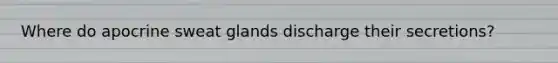 Where do apocrine sweat glands discharge their secretions?