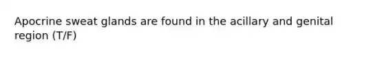Apocrine sweat glands are found in the acillary and genital region (T/F)