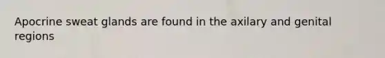 Apocrine sweat glands are found in the axilary and genital regions
