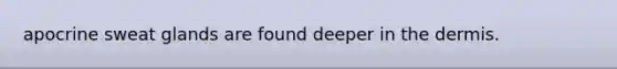 apocrine sweat glands are found deeper in the dermis.