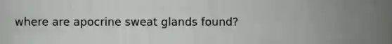 where are apocrine sweat glands found?