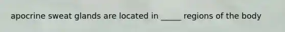 apocrine sweat glands are located in _____ regions of the body